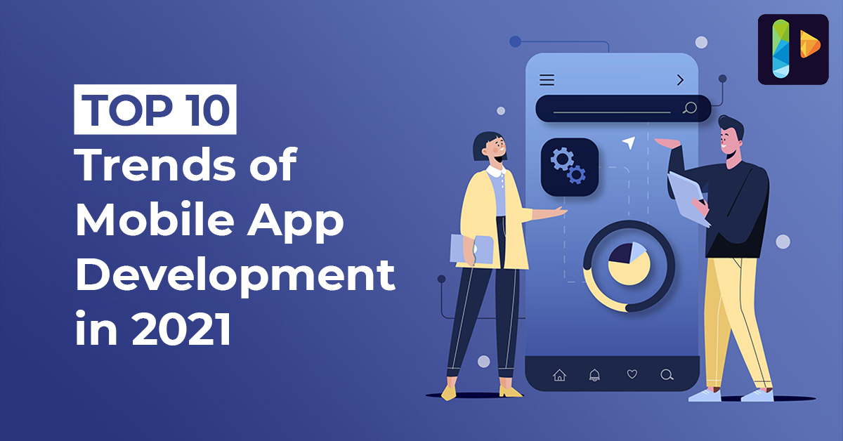 Top 10 Trends Of Mobile App Development In 2021