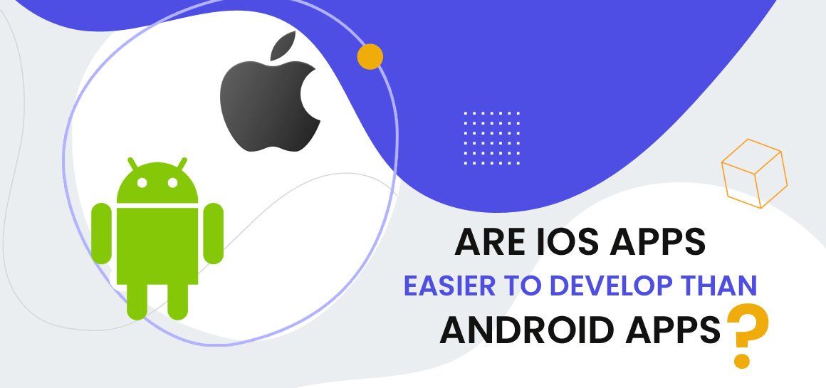 Are iOS apps easier to develop than Android apps