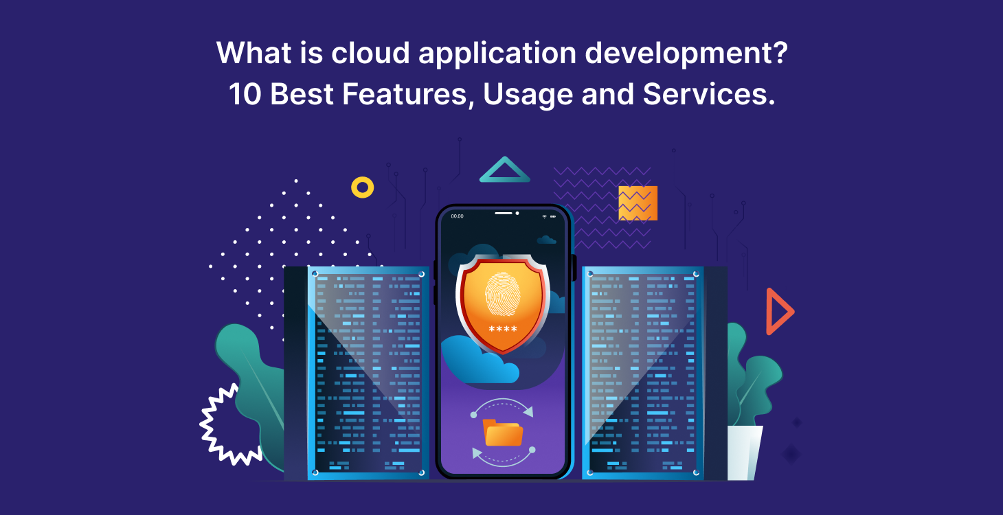 What is Cloud Application Development?10 Best Features, Usage and Services.