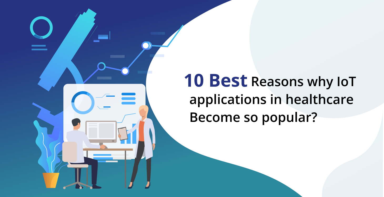 10 Best Reasons why IoT Applications in Healthcare Become So Popular?